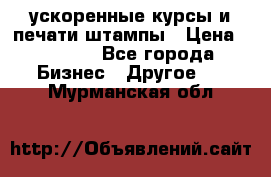 ускоренные курсы и печати,штампы › Цена ­ 3 000 - Все города Бизнес » Другое   . Мурманская обл.